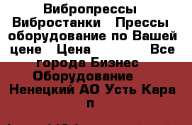 Вибропрессы, Вибростанки , Прессы, оборудование по Вашей цене › Цена ­ 90 000 - Все города Бизнес » Оборудование   . Ненецкий АО,Усть-Кара п.